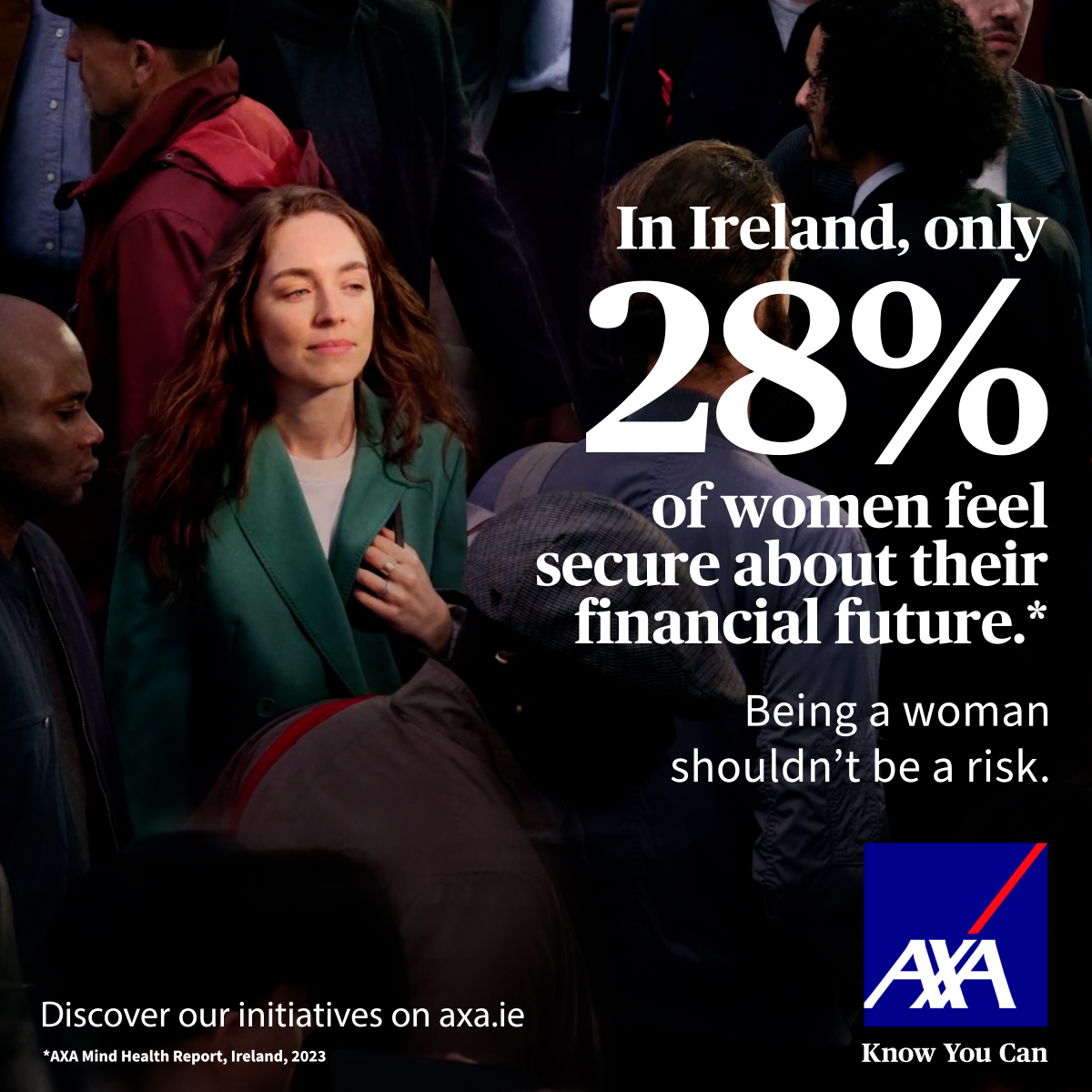 In Ireland, only 28% of women feel secure in their financial future. Being a woman shouldn't be a risk That's why AXA is involved in initiatives to help women's professional and economic empowerment. Discover our global and local initiatives. axa.ie