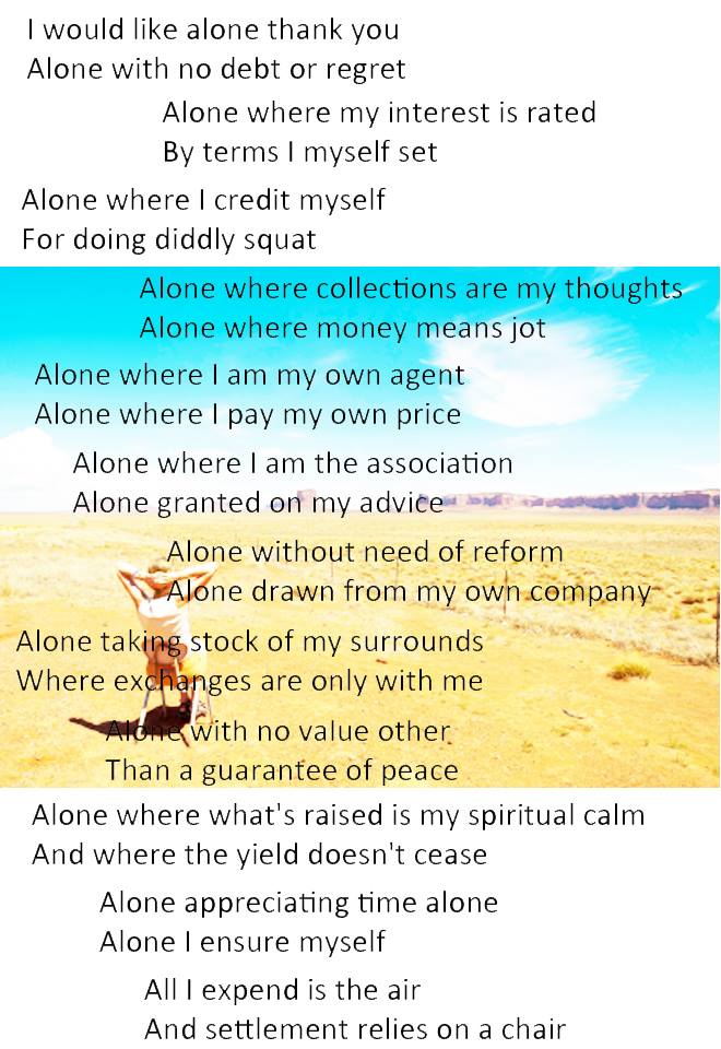 I would like alone thank you
Alone with no debt or regret

Alone where my interest is rates
By terms I myself set...

#australianpoetry #victoria #melbourne #writingcommunity #creativewriting #POEMS #poetry #poetrycommunity #poetrytwitter #peace #alonetime #reflections #solitude