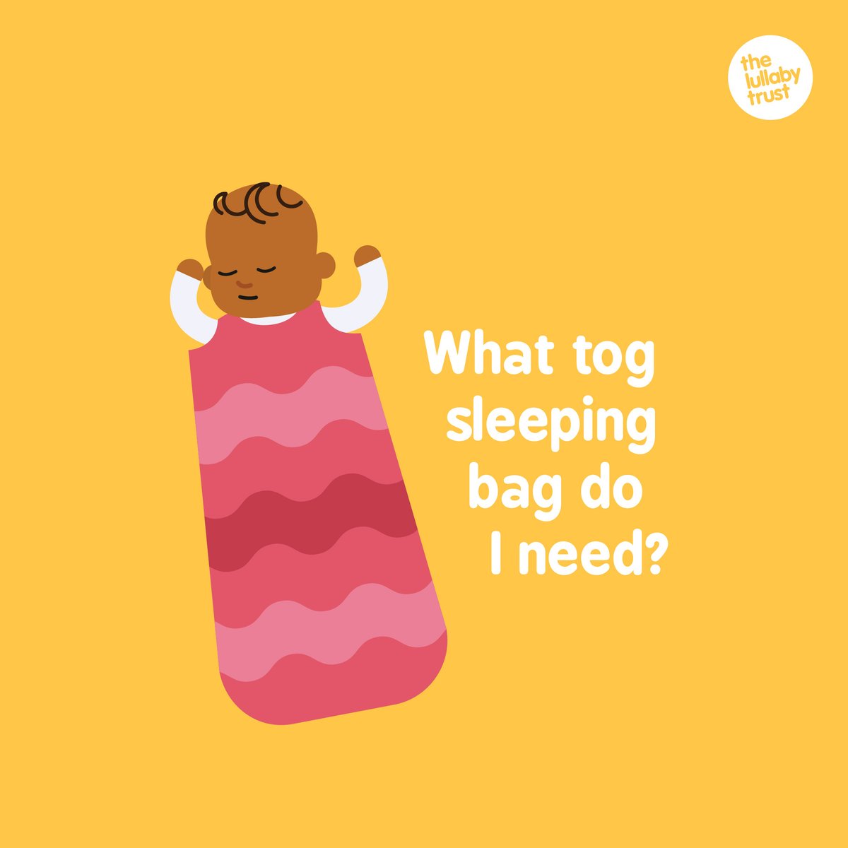 SLEEPING BAGS – Baby sleep bags are a good alternative to using blankets. The “tog” of the sleeping bag tells you how much heat will be kept inside – the higher the tog, the warmer baby will get. Check manufacturers guidelines on how to tell if the bag fits well.