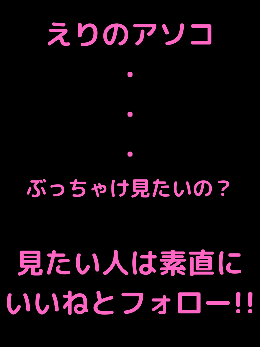 えりのアソコ見たい人？