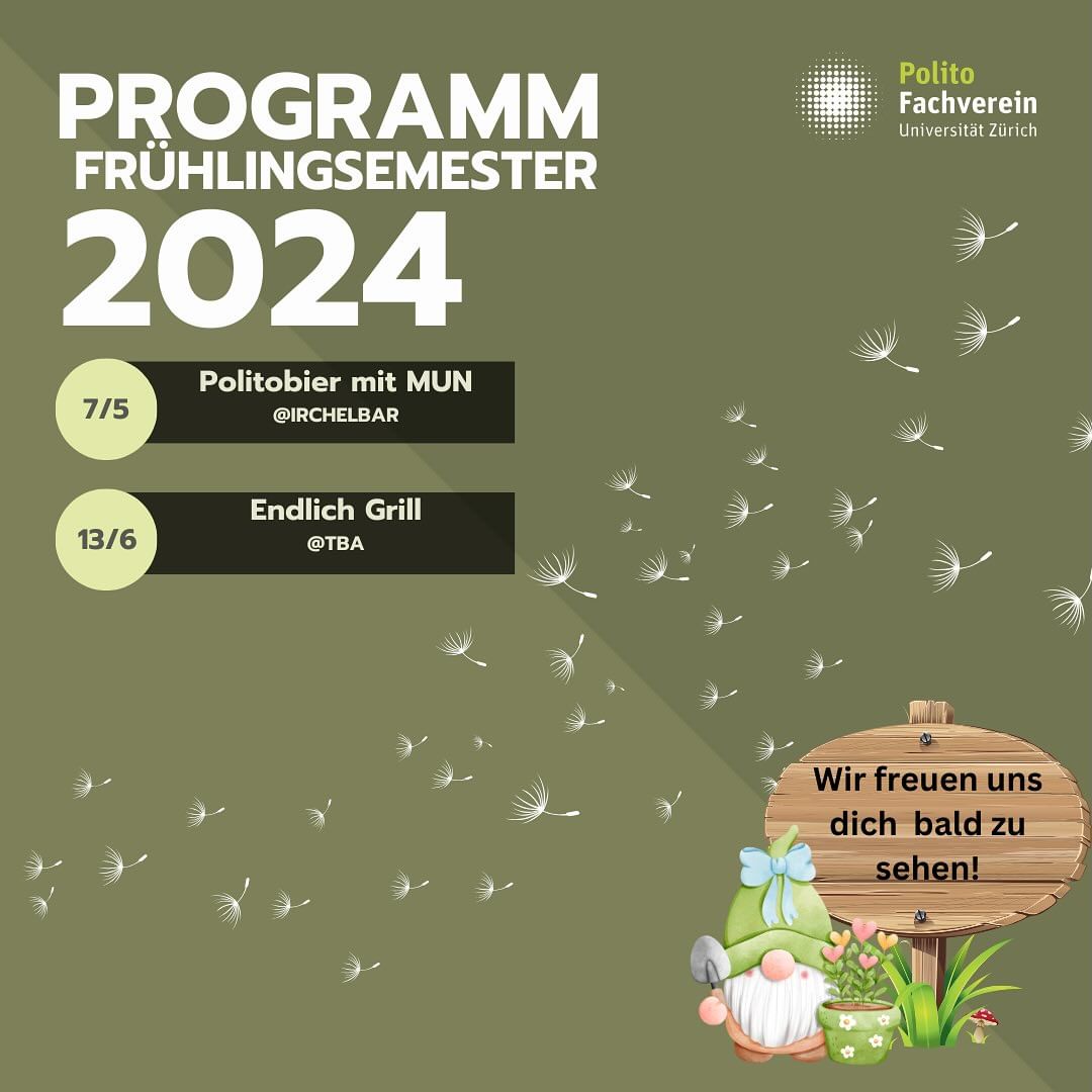 Liebe Polit@s,
Das Frühlingssemester 2024 hat offiziell begonnen, und wir freuen uns, euch unser neues Semesterprogramm vorstellen zu können!
Wir hoffen, dass ihr einen tollen Start ins Semester hattet und wir euch bald bei der einen oder anderen Veranstaltung sehen werden!