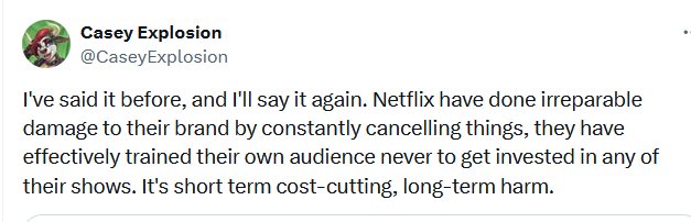 CaseyExplosion's tweet photo. My most popular tweet ever was this little nugget, but apply that to streaming services as a whole. They trained their audiences and this is the outcome, never get invested in a new show because you'll only up with disappointment and bitterness. https://t.co/RtW70LeTOE