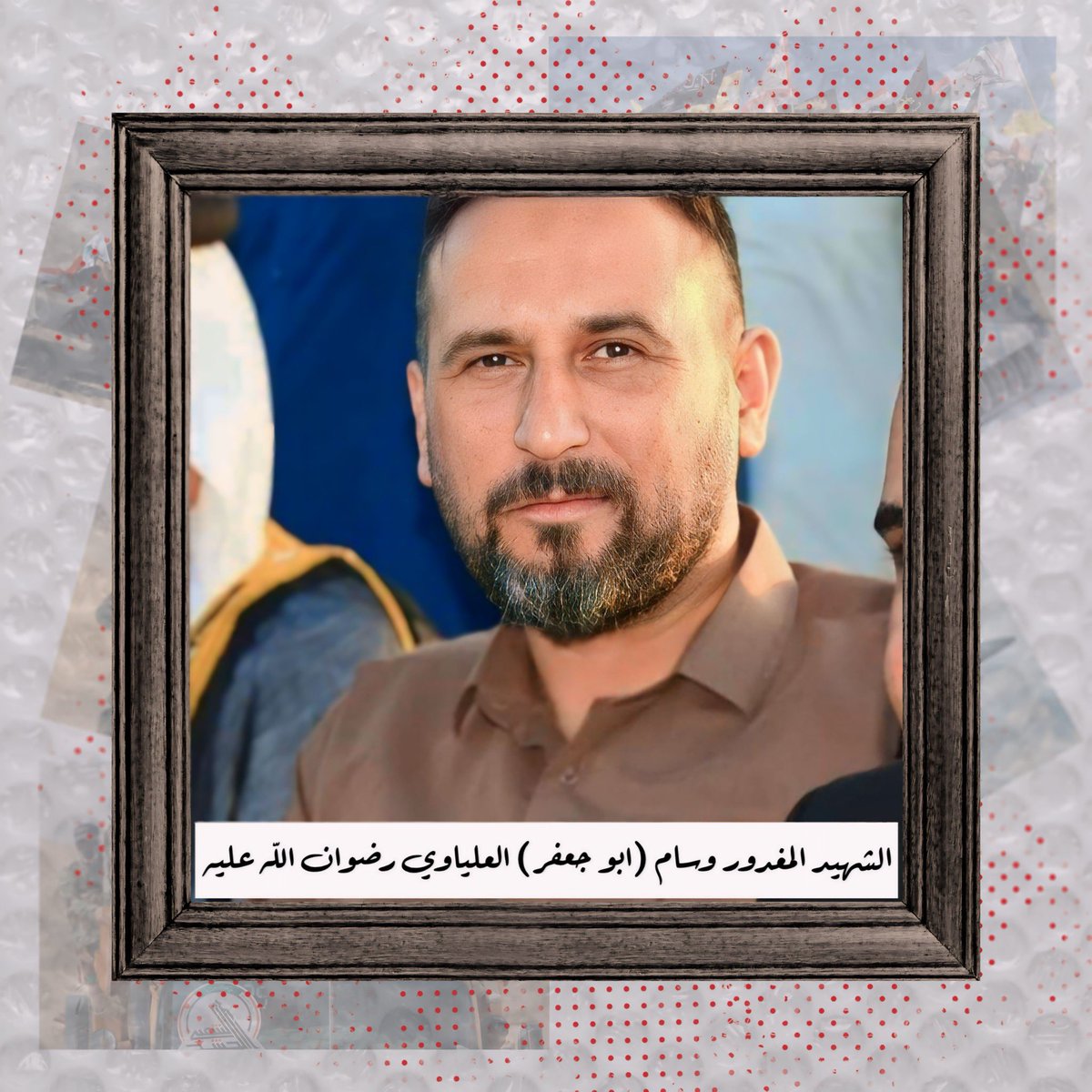 ممكن دقيق من وقتك تترحم على الشهيد المغدور القائد وسام ابو جعفر العلياوي رضوان الله عليه .