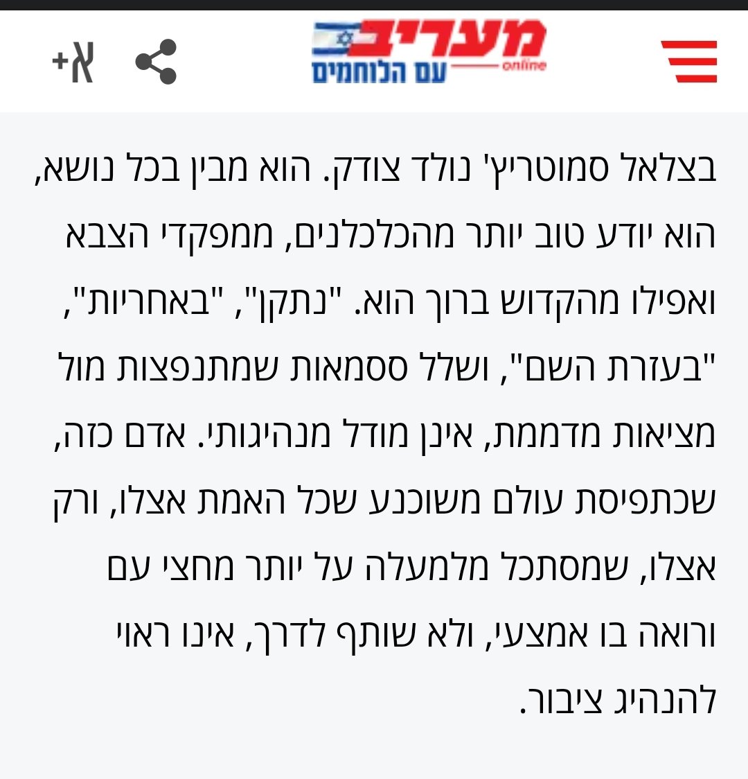 סמוטריץ' הוא לא הבעיה. זה האיש - אלה אמונותיו. הטרגדיה היא שגם אחרי זוועות ה-7 באוקטובר, הציונות הדתית (לא המפלגה) לא מסוגלת להתנער מאדם שמבזה את תורת ישראל ואת ערכיה. (קטע מטור שפרסמתי במעריב, 28.7.23)