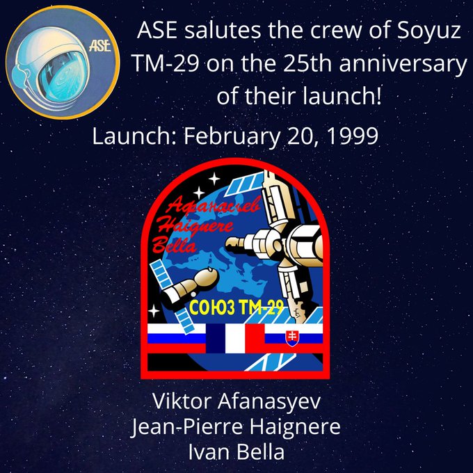 ASE salutes the crew of Soyuz TM-29 on the 25th anniversary of their launch! Launch: February 20, 1999. Viktor Afanasyev, Jean-Pierre Haignere, Ivan Bella.
