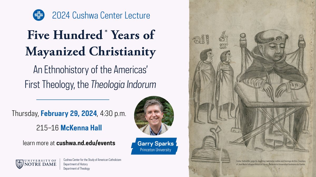 Join Cushwa’s spring events, beginning next week with the 2024 Cushwa Center Lecture by Garry Sparks, “Five Hundred* Years of Mayanized Christianity: An Ethnohistory of the Americas’ First Theology, the Theologia Indorum.” Thurs 2/29 @ 4:30pm. Learn more: cushwa.nd.edu/events.