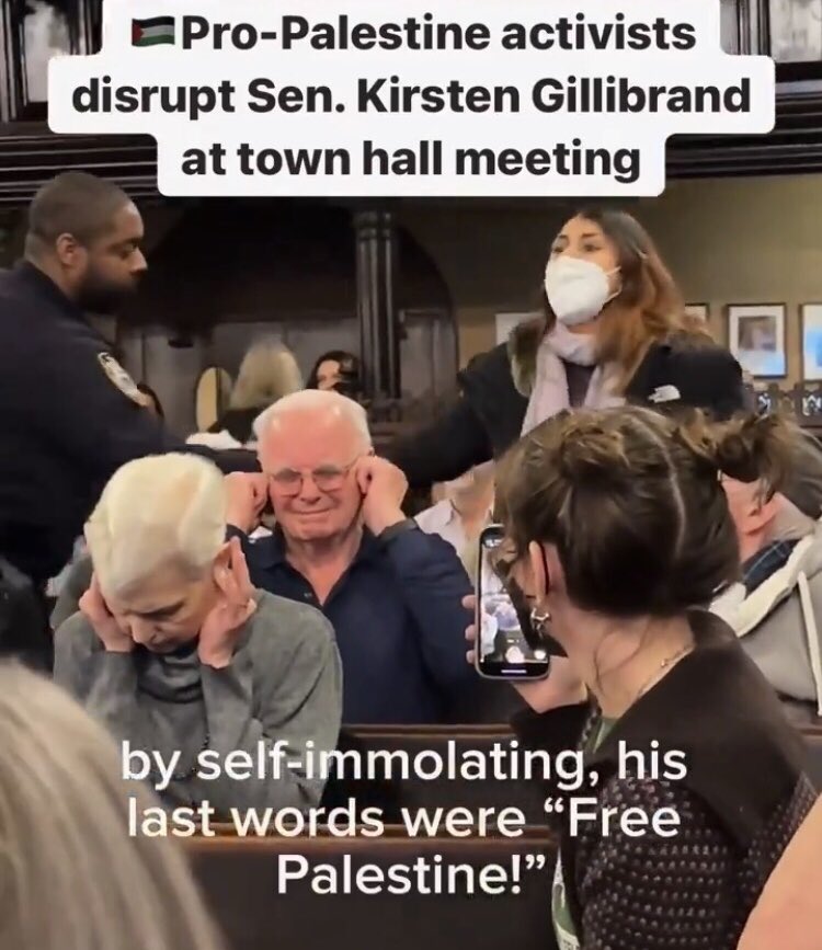 Video still frame shows an indoor crowd of seated white people. An activist with long brown hair and a white mask is standing center right with arms outstretched. To the left is a uniformed officer or guard reaching for the activist's arm. In the foreground, two pink white people with short white hair hold their ears and grimace.
Title at top of image reads: "Pro-Palestine activists disrupt Sen. Kirsten Gillibrand at town hall meeting"
Captions of activist's words at bottom read: "by self-immolating, his last words were Free Palestine!"