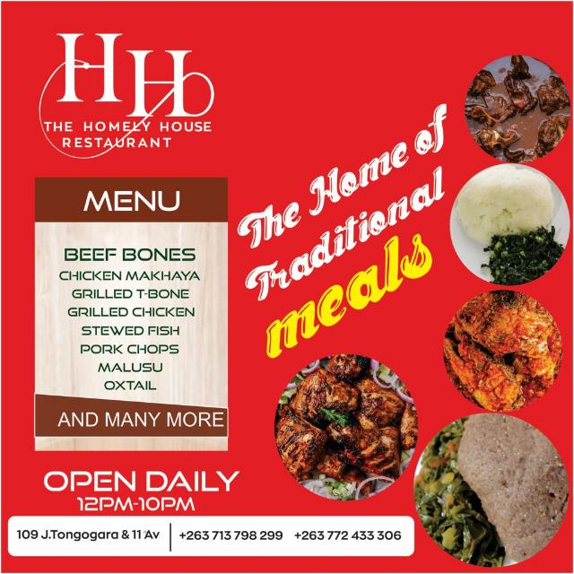 THE HOMELY HOUSE RESTAURANT 11TH AVENUE AND JOSIAH TONGOGARA STREET BULAWAYO OPEN DAILY FROM 12PM THE HOME OF TRADITIONAL MEALS 0772 433306