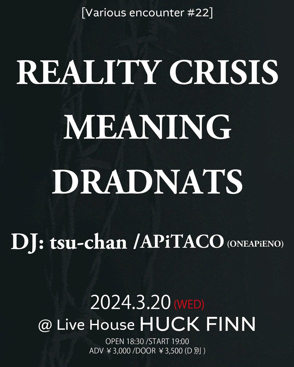meaning666's tweet photo. Next...40分セット🔥

2024.3.20 (祝・水)
[Various encounter #22]　
@ Live House HUCK FINN

#REALITYCRISIS
#MEANING
#DRADNATS

DJ tsu-chan / APiTACO (ONEAPiENO)

OPEN 18:30 /START 19:00
ADV ￥3,000 /DOOR ￥3,500 (D別)

チケット：
https://t.co/R7RfuveCDS… https://t.co/vk0LLqGf2z