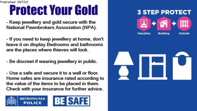 Millions of pounds worth of gold and jewellery are stolen in London every year. Lock doors and windows when going out. If possible, install CCTV or a burglar alarm. Review your current home security arrangements to ensure that they are adequate. #ProtectYourGold #KeepThievesOut