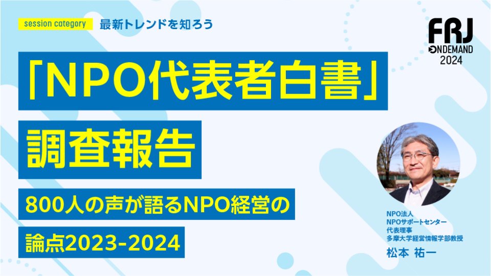「NPO代表者白書」調査報告——800人の声が語るNPO経営の論点2023-2024

「代表者」って高齢化してるのかなぁ？と思っていましたが、やはり。。。の結果。その他細かい調査結果も紹介されています💡

世代交代を検討している団体さんは必見ですね👀

#FRJ2024 #オンデマンド全部見る 37