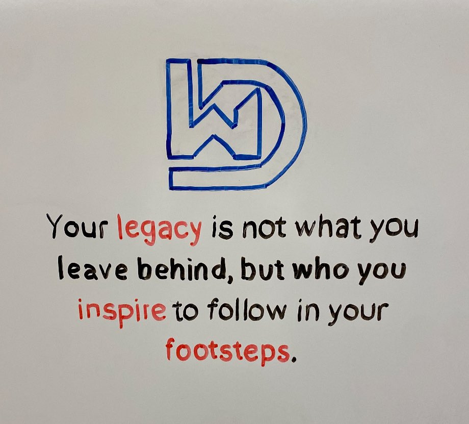 Your legacy is not what you leave behind, but who you inspire to follow in your footsteps.
