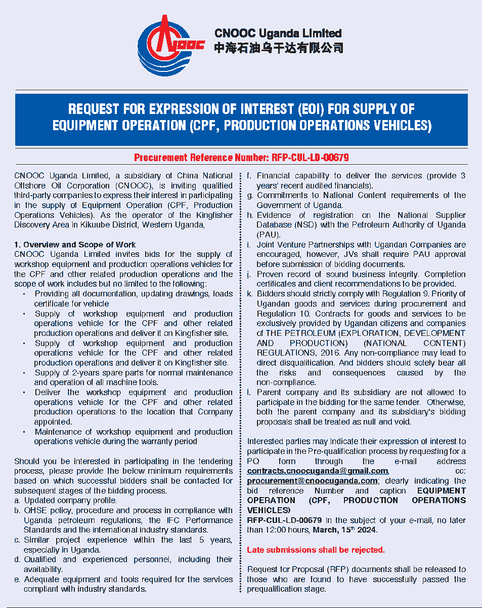 REQUEST FOR EXPRESSION OF INTEREST (EOI) FOR SUPPLY OF EQUIPMENT OPERATION (CPF, PRODUCTION OPERATIONS VEHICLES) If interested request for a PQ form through the e-mail address contracts.cnoocuganda@gmail.com, cc: procurement@cnoocuganda.com; by 12:00HRS, March 15th 2024.