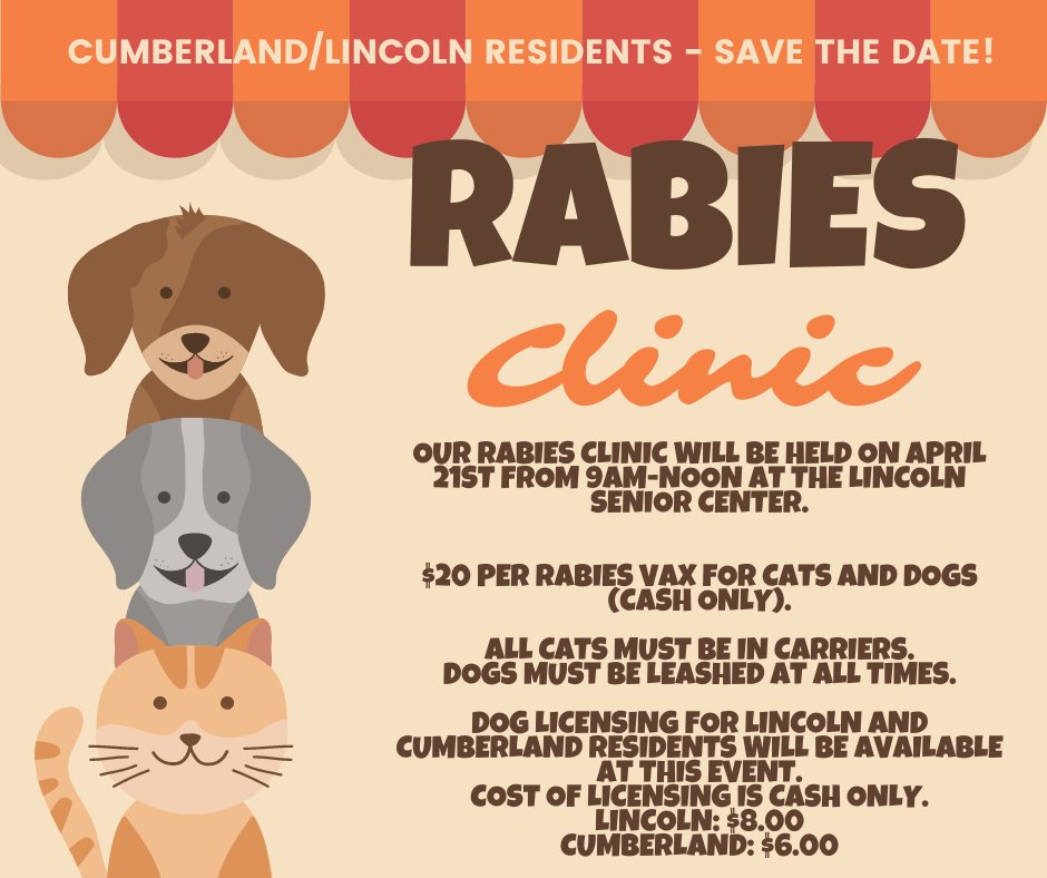 SAVE THE DATE: Animal Control will be hosting a rabies clinic on April 21st at the Lincoln Senior Center. All cats must be in carriers and dogs must be leashed at all times. Cost: $20 per vax (CASH ONLY). Dog Licensing Cost: Lincoln: $8.00 Cumberland: $6.00 (Cash Only)