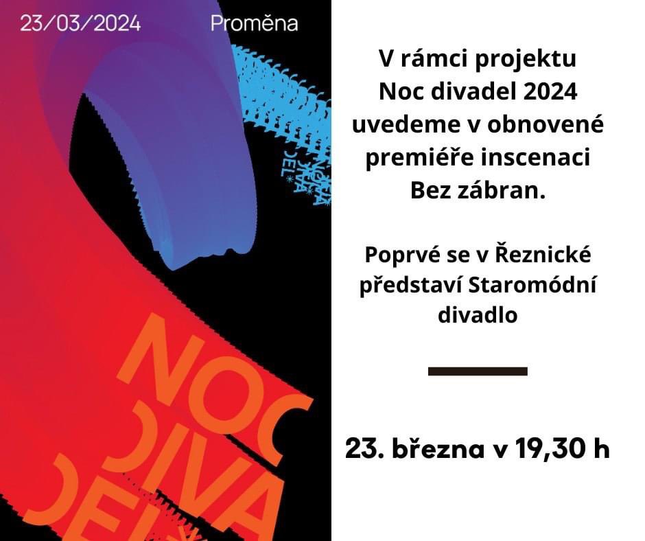 Od roku 2024 se bude Noc divadel nově konat v březnu ke Světovému dni divadla. 12. ročník proběhne 23. 3. 2024.
V rámci projektu Noc divadel uvedeme 23. 3. inscenaci Bez zábran.
Poprvé se v Řeznické představí soubor Staromódní divadlo, které bude
u nás pravidelně hostovat.