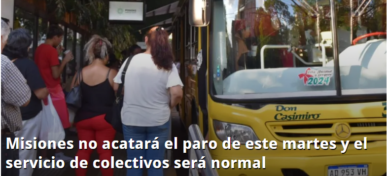 Misiones no acatará el paro de este martes y el servicio de colectivos será normal
Desde las empresas y el gremio, con intermediación del gobierno provincial, se trabajó durante la jornada de este lunes para evitar que la medida de fuerza afectará a los misioneros