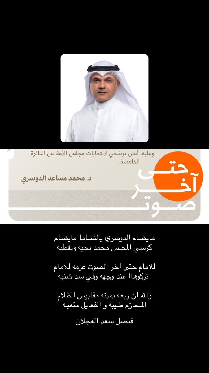 مايضام الدوسري يالنشاما مايضاااام
كرسي المجلس محمد يجيه ويقطبه

للامام حتى اخر الصوت عزمه للامام
اتركوهاا عند وجهه وفي سد شنبه

والله ان ربعه يمينه مقابيس الظلام
المـحازم طـيبه و الفعايل متعبـه 

فيصل سعد العجلان

 #حتى_آخر_صوت #محمد_مساعد_الدوسري