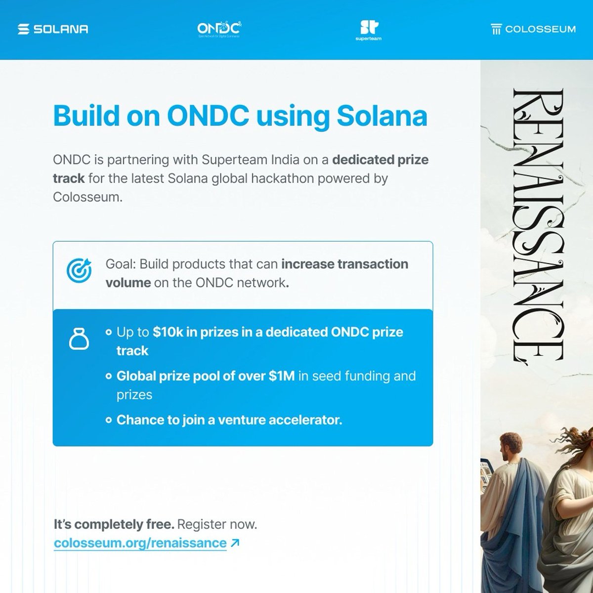 ONDC_Official's tweet photo. ONDC is partnering with Superteam India (@SuperteamIN) on a dedicated prize track for the latest Solana (@solana) global hackathon powered by Colosseum (@ColosseumOrg).

Whether you’re a seasoned founder, a young developer, or a startup, this is a unique opportunity to build a business that can scale across ONDC.

Teams have five weeks to submit a working product and their business plan. Compete for up to $10k in prizes in a dedicated ONDC prize track and a global prize pool of over $1M in seed funding and prizes, along with a chance to join a venture accelerator.

Your mission, should you choose to accept it, is to build products with the potential to increase transaction volume on ONDC using the Solana blockchain.

This might mean…..
1. A marketplace for coupons & offers with a funding mechanism for buyers and sellers.
2. A negotiation engine for enhanced logistics services through an order book system.
3. An ads exchange that tokenizes inventory making it freely tradeable across network apps.
4. Asset tokenization to enable recurring fractional purchases for precious metals like gold.
5. Skilling ecosystem to manage certificates and job listings across ONEST and ONDC NPs.
6. Seller blacklisting mechanism to identify repeat offenders across the network.
7. Your own idea for increasing volume on ONDC

​​Projects will be evaluated based on usability, innovative blockchain use, adaptability, and compliance with local data & other laws.

If you need help getting started with Solana – Superteam India is an exclusive community of the founders, developers and operators from the Solana ecosystem who can help you navigate the tech, product and wider ecosystem.

Participation is entirely free, register now: https://t.co/kFhOx4yfS7

#ondc #DigitalIndia #everyonescommerce #BharatKhulega #SuperteamIndia #SolanaHackathon #Colosseum 

@PiyushGoyal | Rajesh Kumar Singh | Sanjiv Singh | Bejoy John | @anilarch | @NandanNilekani | @AdilZainulbhai | @rssharma3 | @buzzindelhi | @sureshksethi | @dilipasbe | @jaxayshah | @ramann_siva | @ashishchauhan | @pramodkvarma
| @SujithNairK | @kumarraja1 | @praveendel | @KoshyTK | @shireeshjoshi | @jainvibhor