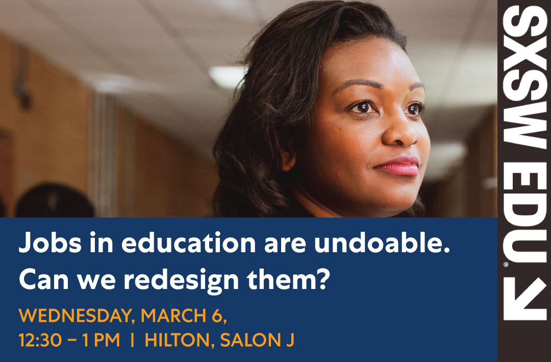 Don't miss our SXSW EDU session tomorrow: Jobs in education are undoable. Can we redesign them? Wednesday March 6 | 12:30 – 1 pm | Hilton, Salon J