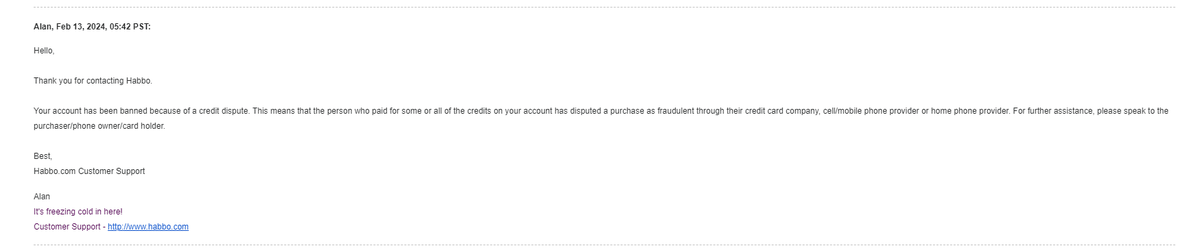 HabboVex's tweet photo. Frustrated with Habbo Customer Support. This is how they ignored the tickets.

On 2nd February, I received a Perm-Banned From Habbo for 'Engaging in Suspicious Credit Purchase Activity'. 

Since then, I've been appealing non-stop for Answers but to no avail. https://t.co/23fOaaumdW