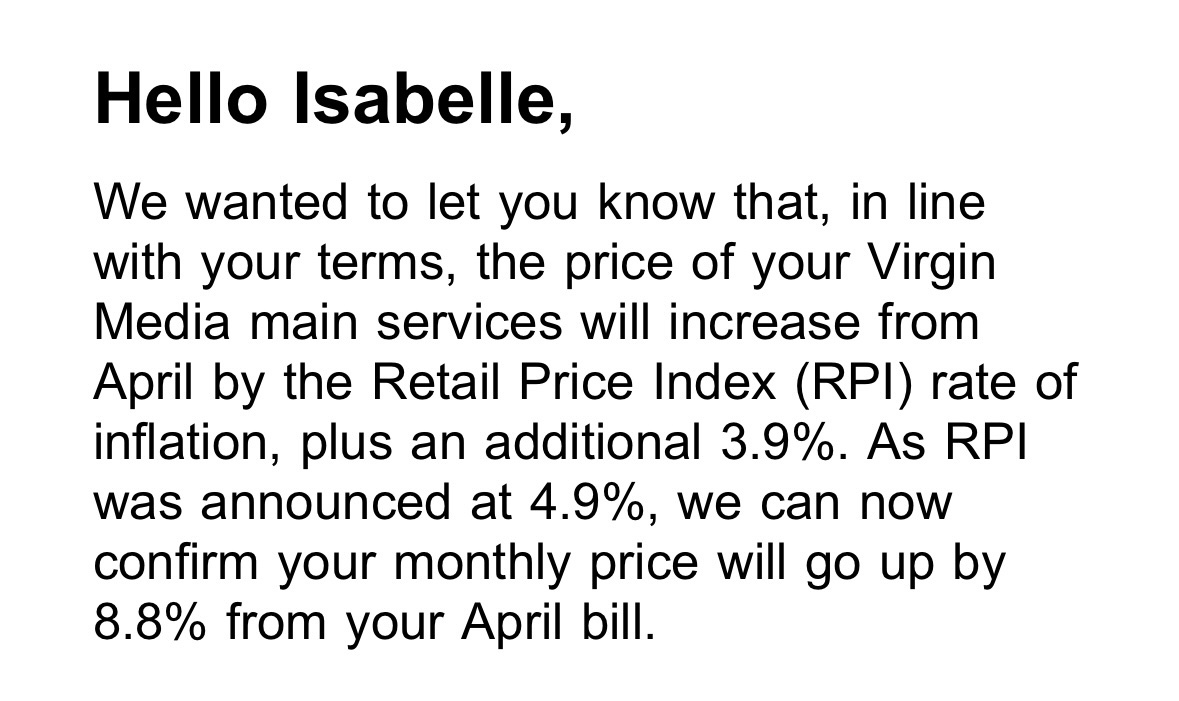Isabelle Roughol (@iroughol) on Twitter photo Outrageous price increases are annoying as it is, but bad maths is worse <a href="/virginmedia/">Virgin Media ❤️</a>. That’s not RPI + 3.9%. It’s RPI + 3.9 points which means RPI nearly doubled (+79.5% if you wanna get specific). And here I thought the email was to apologise for all the service interruptions. Outrageous price increases are annoying as it is, but bad maths is worse <a href="/virginmedia/">Virgin Media ❤️</a>. That’s not RPI + 3.9%. It’s RPI + 3.9 points which means RPI nearly doubled (+79.5% if you wanna get specific). And here I thought the email was to apologise for all the service interruptions.
