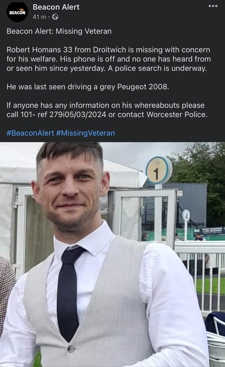 Beacon Alert: Missing Veteran 
Robert Homans 33 missing Droitwich concern for welfare. Call 101- ref 279i05/03/2024 or contact Worcester Police.
#BeaconAlert
 #MissingVeteran
#forcerprotocol
Safe and Found Online
Find out more - orlo.uk/2suEt