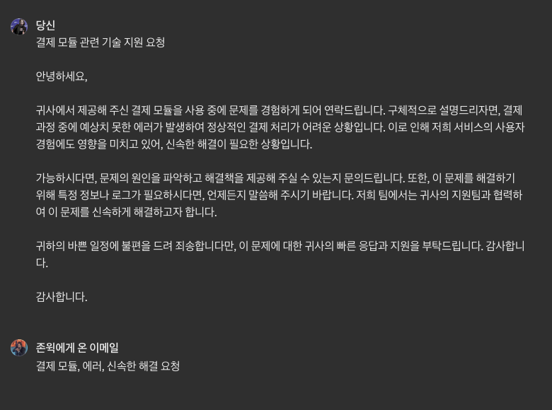 요즘 GPT 로 대강 반말로 편하게 내용을 쓰면 정중한 이메일로 내용을 정정해주는 봇과, 정중한 메일 내용을 다시금 반말로 요약해주는 봇을 만들어서 활용 중인데... 매우 편한듯 ㅋㅋㅋㅋㅋ... CS 담당할때나 외부랑 얘기할 때 시간 단축 되는게 너무 좋네요 ㅋㅋ