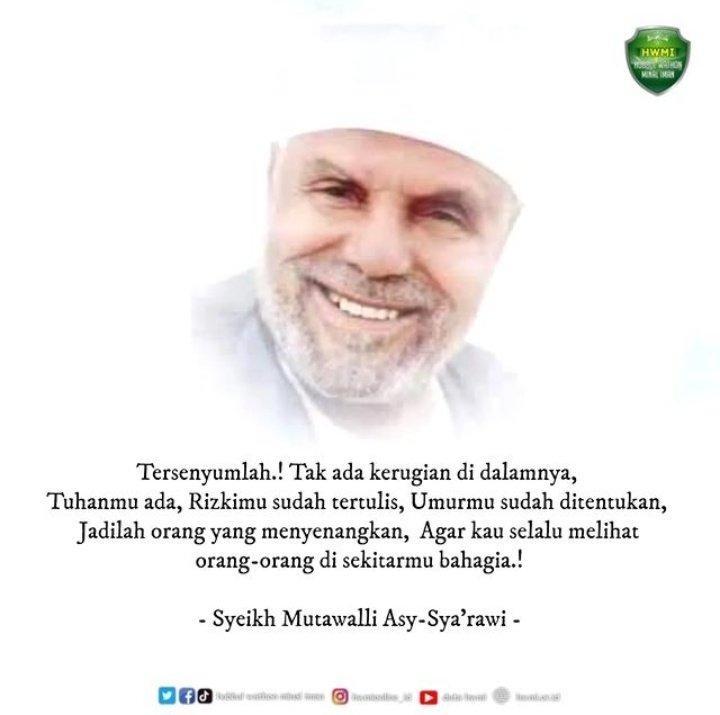 'Tersenyumlah! Tidak ada kerugian di dalamnya, Tuhanmu ada, rizkimu sudah tertulis, umurmu sudah ditentukan. Jadilah orang yang menyenangkan, agar kau selalu melihat orang-orang di sekitarmu bahagia' - Syeikh Mutawalli Asy-Sya'rawi -