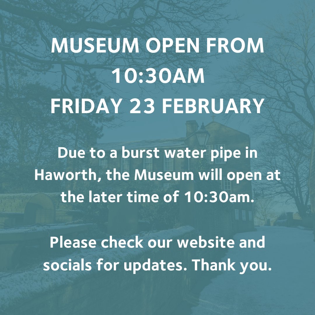 We'll be opening at the later time of 10:30am today, Friday 23 February, due to a burst water pipe in Haworth. Yorkshire Water is installing a temporary water tank in the meantime. Please check our website and socials for updates. We're sorry for any inconvenience. Thank you.