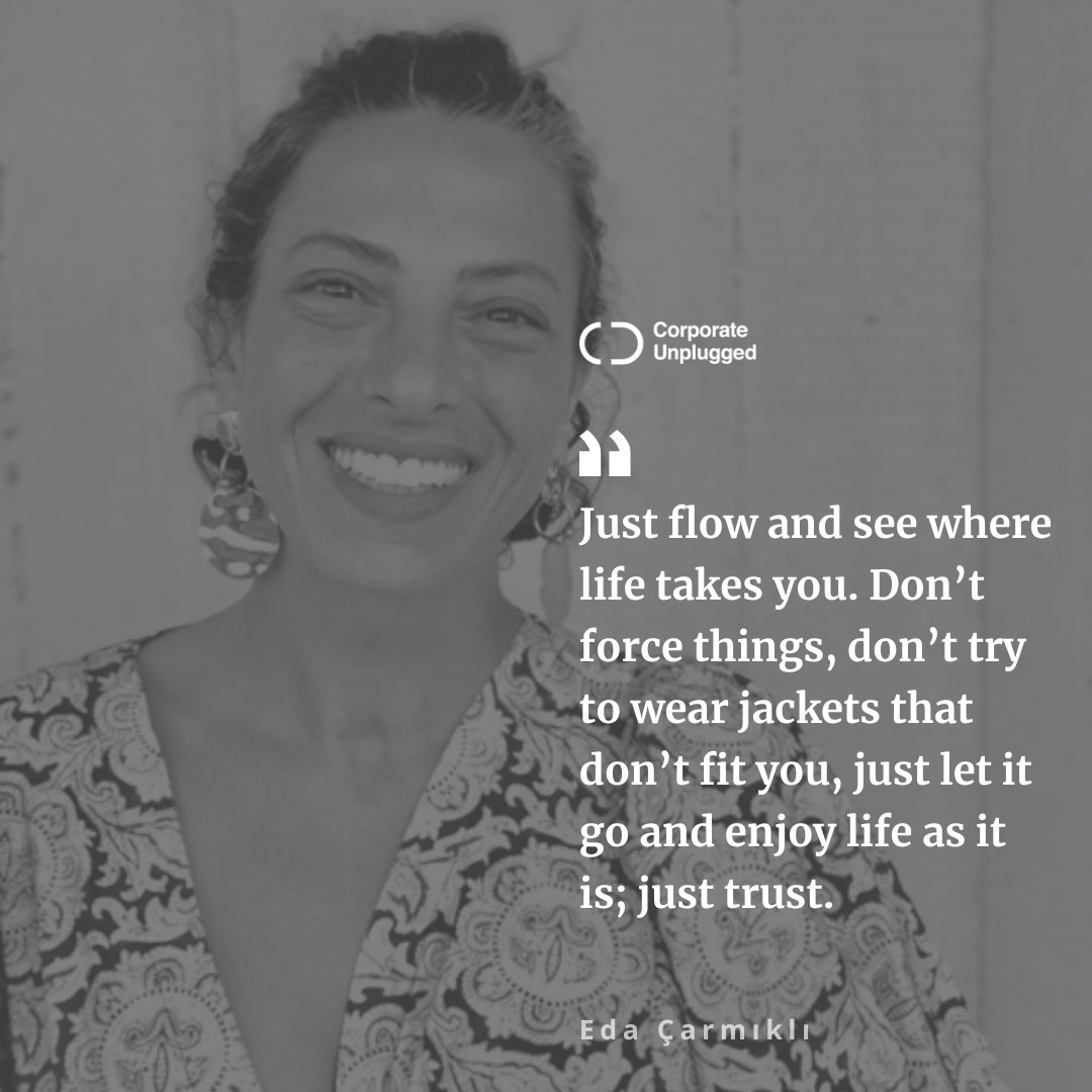 “Just flow and see where life takes you. Don’t force things, don’t try to wear jackets that don’t fit you, just let it go and enjoy life as it is; just trust.”