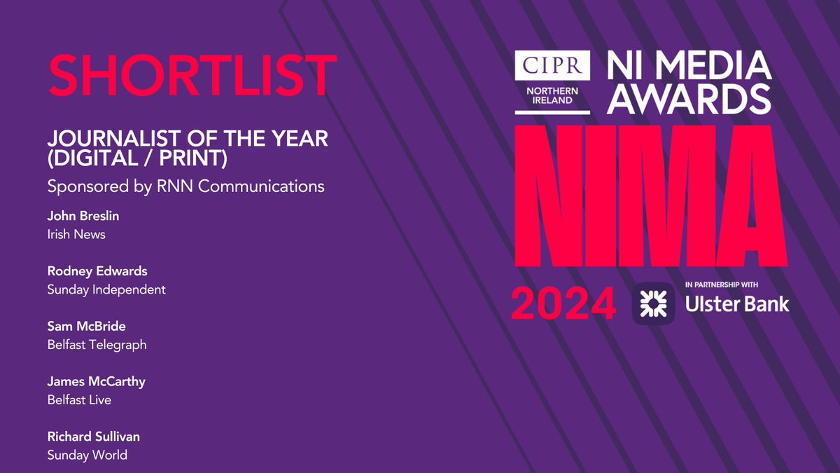 CIPR Northern Ireland (@cipr_ni) on Twitter photo Journalist of the Year โ Digital / Print, sponsored by RNN Communications
<a href="/irish_news/">The Irish News</a>
<a href="/bres71/">John Breslin</a>
<a href="/rodneyedwards/">Rodney Edwards</a>
<a href="/TheSundayIndo/">Sunday Independent</a>
<a href="/SJAMcBride/">Sam McBride</a>
@beltel
<a href="/JamesMcCarthy97/">James McCarthy</a>
<a href="/BelfastLive/">Belfast Live</a>
@DailyMirrorNI
<a href="/WorldNorthern/">Sunday World Northern Ireland</a>
<a href="/RNNComms/">RNN Communications</a>
<a href="/UlsterBankNI/">Ulster Bank</a> #NIMA2024 Journalist of the Year โ Digital / Print, sponsored by RNN Communications
<a href="/irish_news/">The Irish News</a>
<a href="/bres71/">John Breslin</a>
<a href="/rodneyedwards/">Rodney Edwards</a>
<a href="/TheSundayIndo/">Sunday Independent</a>
<a href="/SJAMcBride/">Sam McBride</a>
@beltel
<a href="/JamesMcCarthy97/">James McCarthy</a>
<a href="/BelfastLive/">Belfast Live</a>
@DailyMirrorNI
<a href="/WorldNorthern/">Sunday World Northern Ireland</a>
<a href="/RNNComms/">RNN Communications</a>
<a href="/UlsterBankNI/">Ulster Bank</a> #NIMA2024