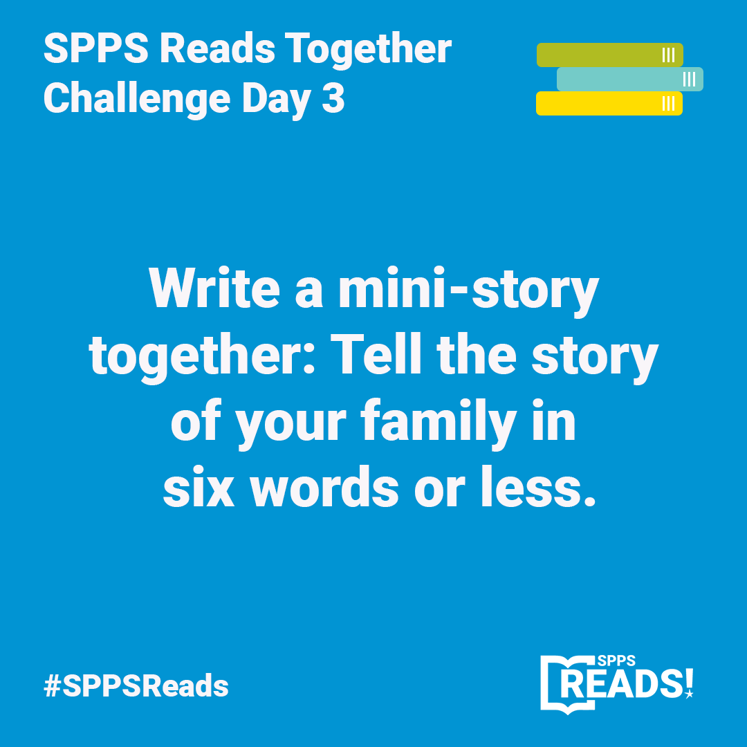 SPPS Reads Together Challenge Day 3! Write a mini-story together: Tell the story of your family in six words or less. Comment or share your story using #SPPSReads to be entered into a drawing to win SPPS Reads t-shirts for your family.