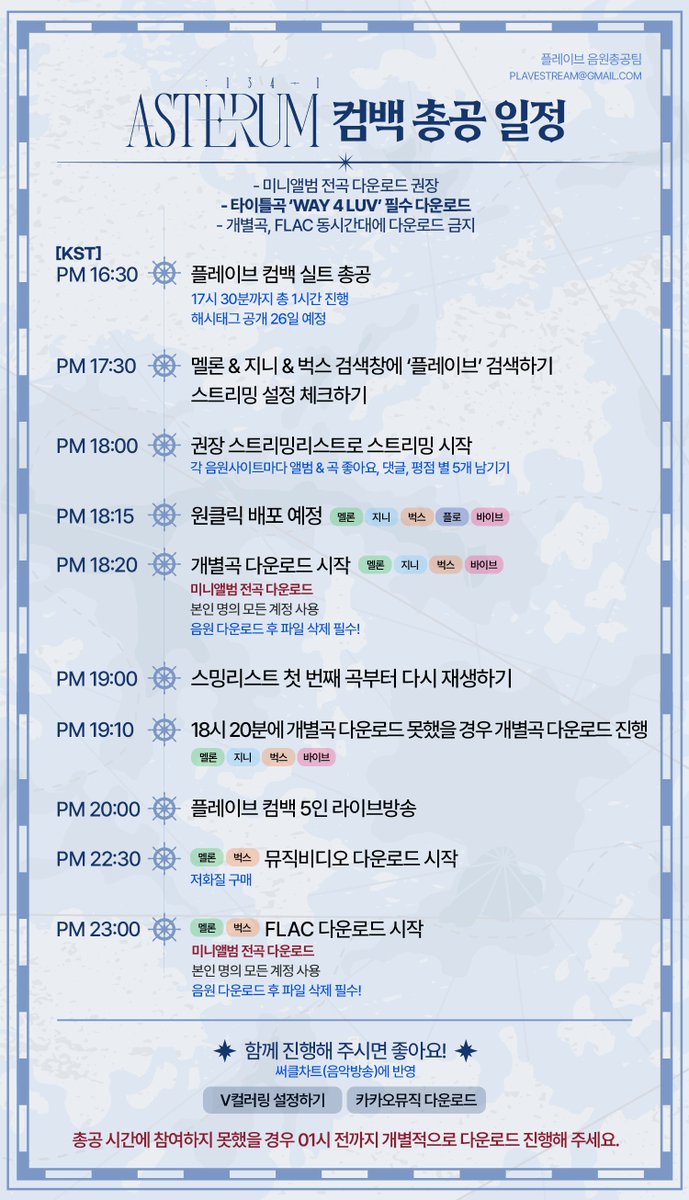Plave_Stream's tweet photo. 🌠 플레이브 ASTERUM 134-1 컴백 총공 일정 안내

✔︎ 미니앨범 전곡 다운로드 ���장
✔︎ 타이틀곡 WAY 4 LUV 필수 다운로드
✔︎ 개별곡, FLAC 동시간대에 다운로드 금지 (멜론&벅스)

-

⏰ 총공 일정

PM 16:30
�� 플레이브 컴백 실트 총공
- 17시 30분까지 총 1시간 진행
- 해시태그 공개 26일 예정

PM 17:30
✦ 멜론 & 지니 & 벅스 검색창에 플레이브 검색하기
✦ 스트리밍 설정 체크하기

PM 18:00
✦ 권장 스트리밍리스트로 스트리밍 시작

PM 18:15
✦ 원클릭 배포 예정 (멜론 / 지니 / 벅스 / 플로 / 바이브)

PM 18:20
✦ 개별곡 다운로드 시작 (멜론 / 지니 / 벅스 / 바이브)
- 미니앨범 전곡 다운로드
- 본인 명의 모든 계정 사용
- 음원 다운로드 후 파일 삭제 필수

PM 19:00
✦ 스밍리스트 첫 번째 곡부터 다시 재생하기

PM 19:10
✦ 18시 20분에 개별곡 다운로드를 못했을 경우 개별곡 다운로드 진행 (멜론 / 지니 / 벅스 / 바이브)

PM 20:00
✦ 플레이브 컴백 5인 라이브 방송

PM 22:30
✦ 뮤직비디오 다운로드 (멜론 / 벅스 - 저화질 구매)

PM 23:00
✦ FLAC 다운로드 시작 (멜론 / 벅스)
- 미���앨범 전곡 다운로드
- 본인 명의 모든 계정 사용
- 음원 다운로드 후 파일 삭제 필수

※ 총공 시간에 참여하지 못했을 경우 01시 전까지 개별적으로 다운로드 진행해 주세요.
※ 카카오뮤직의 총공 진행일자는 별도 안내 예정입니다.
※ 컴백 당일 멜론, 지니, 벅스, 플로, 바이브에 집중해 주세요.

#PLAVE #플레이브 #プレイブ #WAY_4_LUV #W4L #예준 #Yejun #イェジュン #노아 #ノア #Noah #밤비 #Bamby #バンビ #은호 #Eunho #ウノ #하민 #Hamin #ハミン #PLAVE_2nd_Mini_Album #ASTERUM_1341 #バーチャル -