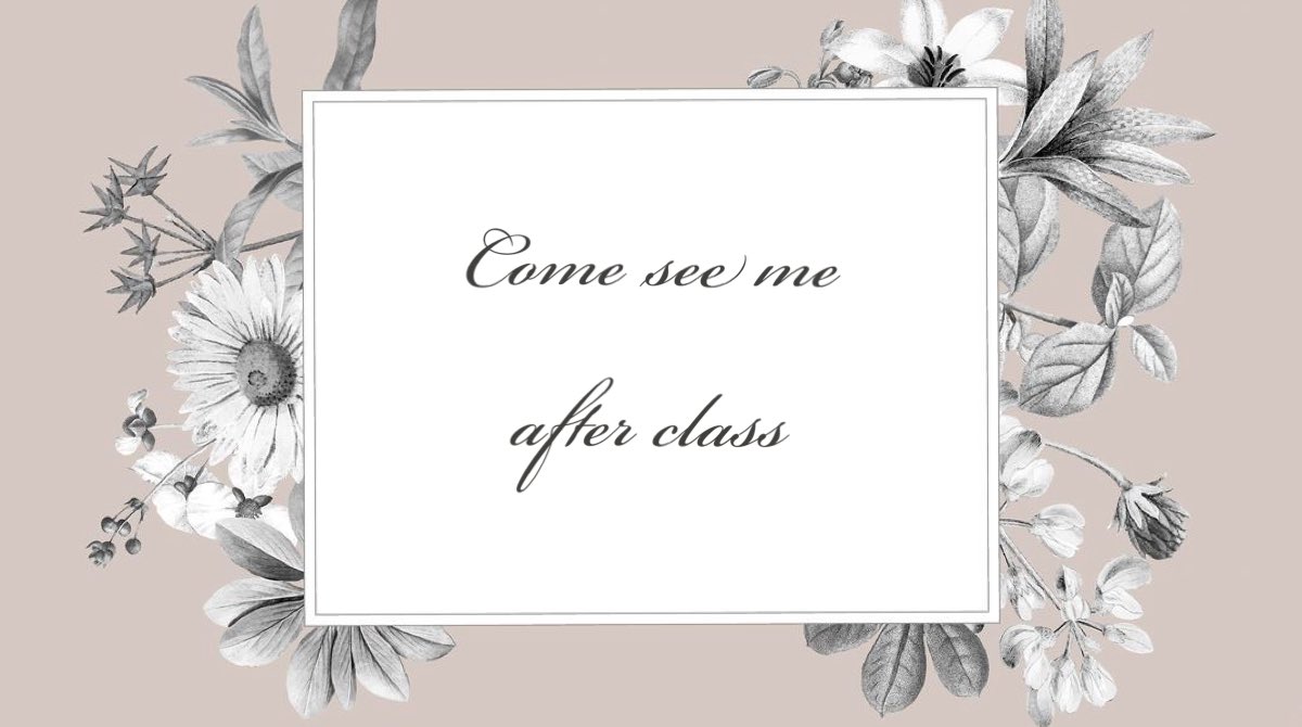 Prompt: Come see me after class