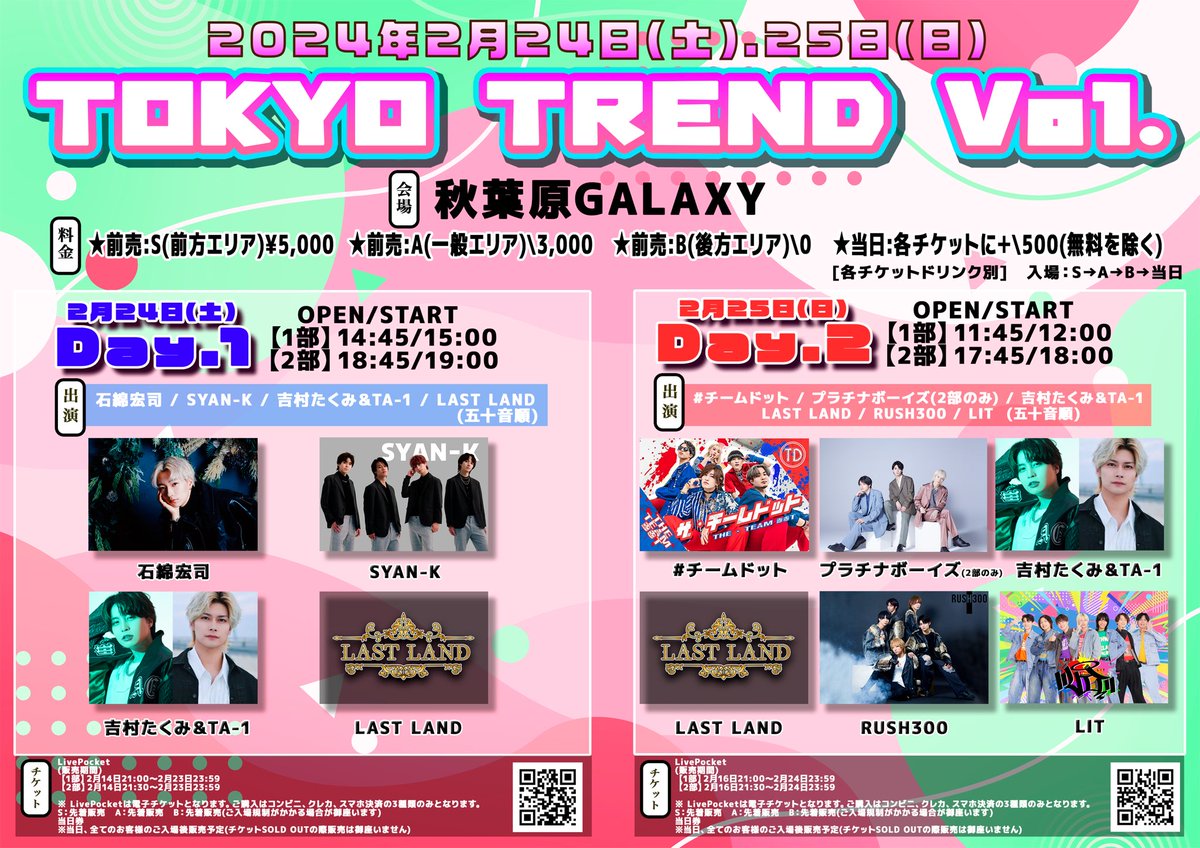 🎤TOKYO TREND Vol.1 Day.2🎤
【日時】2024年2月25日（日）1部11:45　2部17:45
【会場】秋葉原Galaxy
【料金】前売S5,000円　前売A3,000円　前売B0円
【出演】#チームドット　プラチナボーイズ（2部）　吉村たくみ＆TA-1　LAST LAND　RUSH300　LIT

イベントの詳細はこちら⇒t.livepocket.jp/e/bpqlr