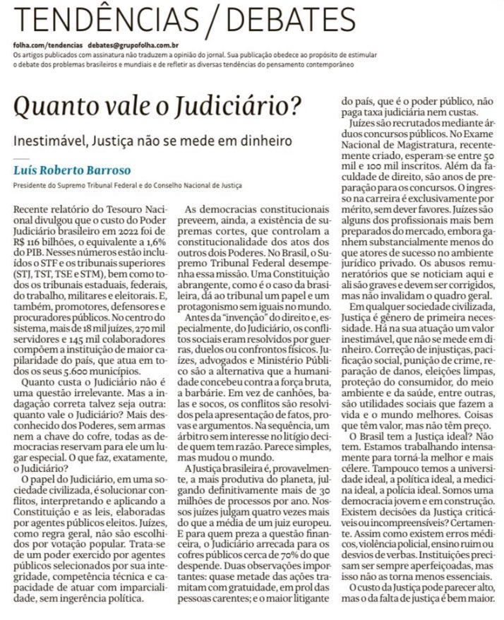 mauad_joao's tweet photo. O ministro Barroso cometeu hoje um artigo de fazer inveja aos grandes sofistas da antiguidade. 

Ao tentar justificar por que o judiciário tupiniquim custa tão caro, chegando a 4x o custo da média mundial, em proporção do PIB, o ministro alega que os serviços que o judiciário presta têm valor inestimável e, por isso, o custo compensa. Ora, este argumento vale para qualquer país, mesmo àqueles com judiciários mais eficientes e bem mais baratos. 

O ministro nos informa também que o judiciário produz 70% da receita destinada ao seu sustento. Não diz, no entanto, que esta receita também é bancada pelo pagador de impostos, não importa se através de taxa específica ou outros tributos. 

O ministro também pontifica que os ganhos dos juízes e demais servidores se justificam porque estes profissionais estão entre os mais bem preparados do país e, mesmo assim, estão abaixo dos profissionais do direito mais bem pagos. Reparem que ele não nivela a renda dos juízes com a média salarial dos demais bacharéis em direito, mas com o topo da pirâmide. Omite também que esta é uma escolha individual de todos os candidatos a cargos públicos, que ao optar pelo serviço público, abrem mão da carreira privada - sem mencionar que juízes podem lecionar, o que lhes garante algum aumento de renda.

Barroso encerra seu libelo com o argumento do espantalho, tão comum aos melhores sofistas. Diz que o custo da justiça pode ser alto, mas que o custo da falta de justiça é ainda maior. Como se a alternativa a um judiciário caríssimo fosse judiciário nenhum.