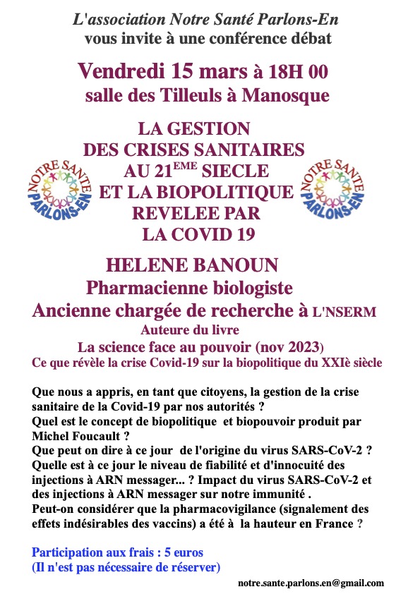 L'association Notre Santé Parlons-En vous invite à une conférence débat 

Je serai bientôt à Manosque pour présenter mon livre
Vendredi 15 mars à 18H 00 salle des Tilleuls à Manosque
LA GESTION DES CRISES SANITAIRES AU 21EME SIÈCLE ET LA BIOPOLITIQUE RÉVÉLÉE PAR LA COVID 19