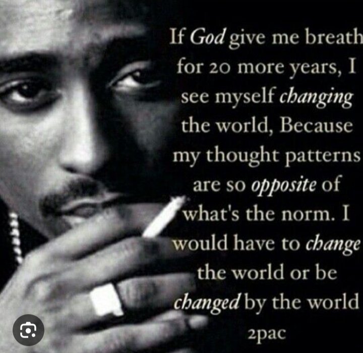 If  ' I am ' give me 20 more years I see myself changing the 🌎 or be changed by the world @2PAC  #useacondom #stopcheating