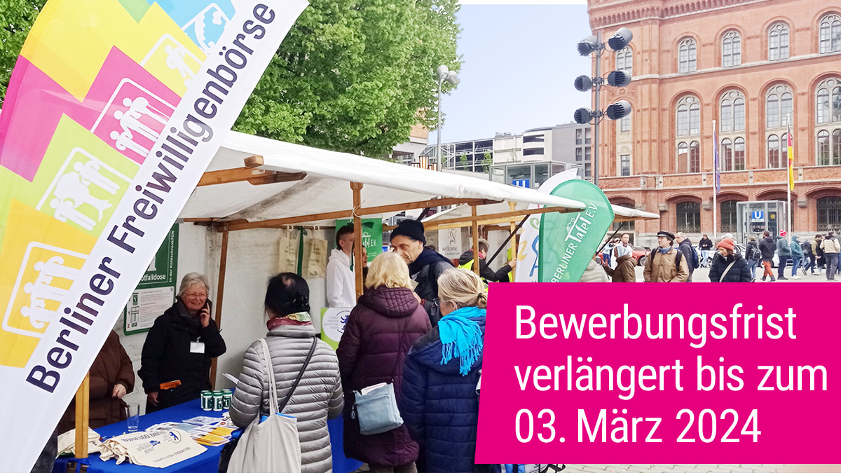 Wir sind in die VERLÄNGERUNG gegangern: Noch bis zum 3. März als Ausstellende für die 17. BERLINER FREIWILLIGENBÖRSE am 4. Mai 2024 bewerben - im und vor dem ROTEN RATHAUS.  

ALLE INFOs ZUR BÖRSE ➔ berliner-freiwilligenboerse.de UND ZUR BEWERBUNG ➔ berliner-freiwilligenboerse.de/anmeldung-2024/