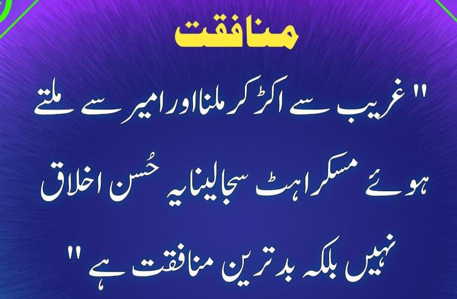 منافقت
غریب سے اکڑکرملنااور امیرسے ملتے ہوئے مسکراہٹ سجالینا یہ حسن اخلاق نہیں ہے
بلکہ بدترین منافقت ہے