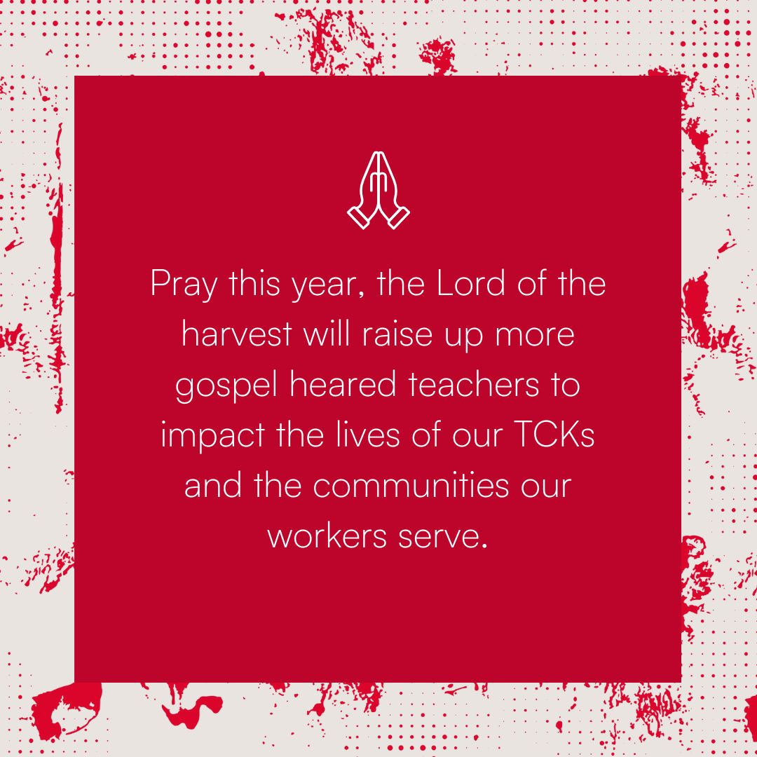 Pray the Lord of the harvest will place the global gospel needs on the hearts of more teachers! If you are a teacher willing to serve in some of the hardest places in order that more might hear and respond to the name of Jesus and his saving grace, we'd love to hear from you.