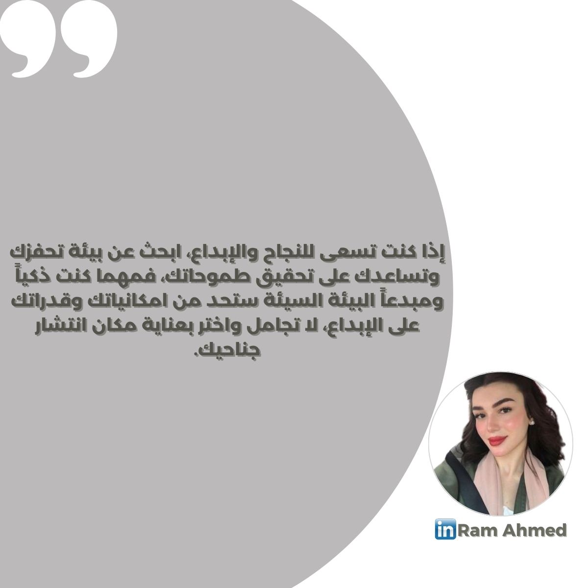 إذا كنت تسعى للنجاح والإبداع، ابحث عن بيئة تحفزك وتساعدك على تحقيق طموحاتك، فمهما كنت ذكياً ومبدعاً البيئة السيئة ستحد من امكانياتك وقدراتك على الإبداع، لا تجامل واختر بعناية مكان انتشار جناحيك.
