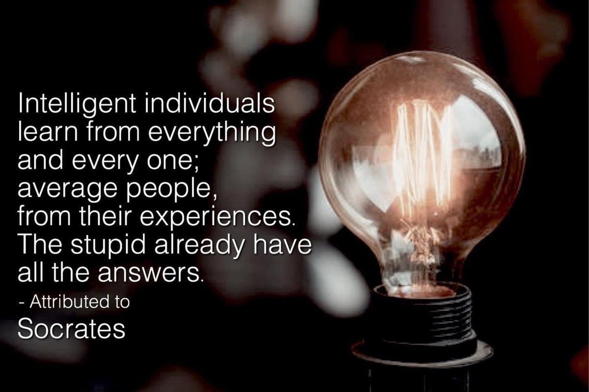 Intelligent individuals learn from every thing and every one; average people, from their experiences. The stupid already have all the answers. - Attributed to Socrates