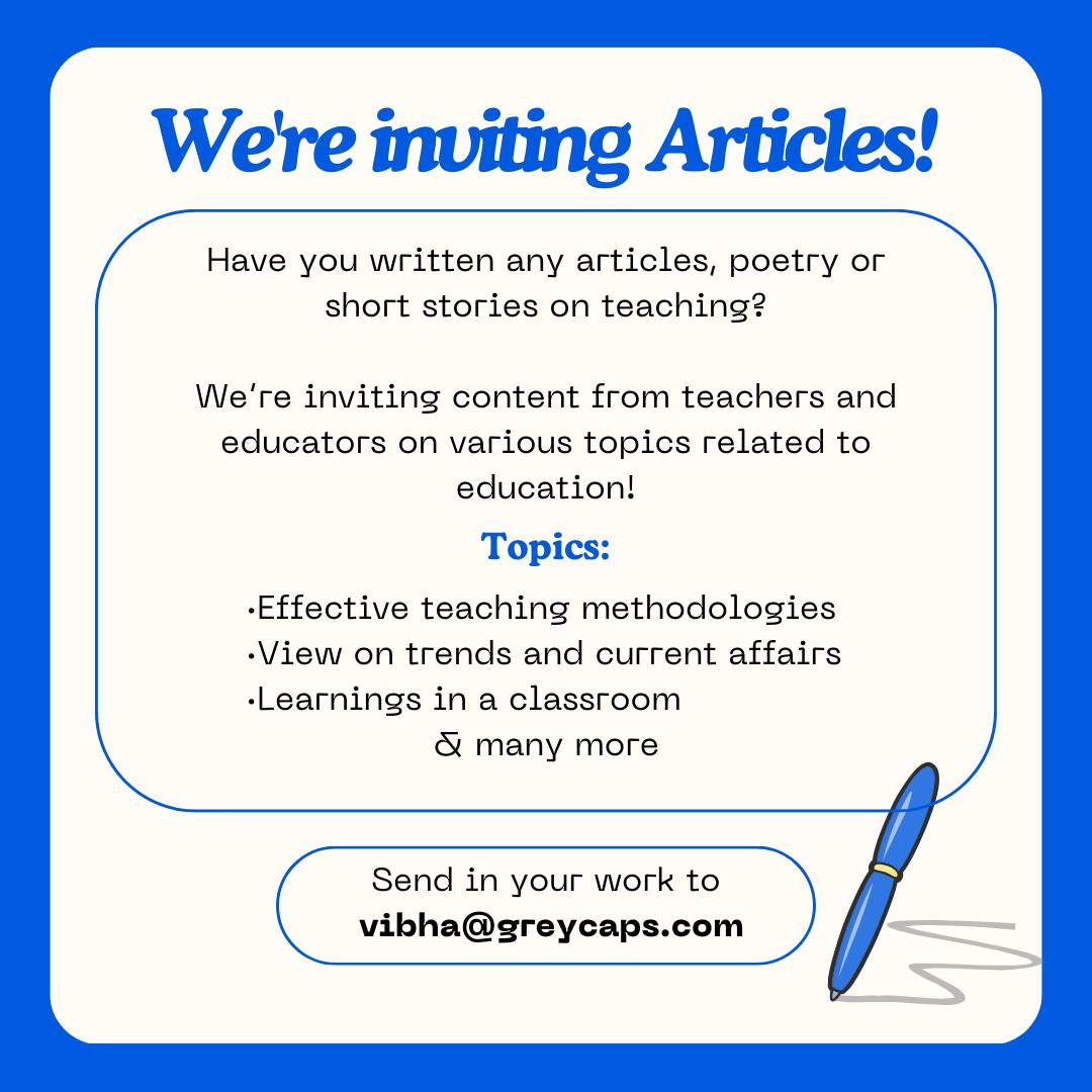 We Are Inviting Articles! TeacherTribe is inviting articles from teachers, principals and educators for the TeacherTribe.world magazine 2024-25 edition. If you are interested to contribute and be a part of the Tribe with us on vibha@greycaps.com.