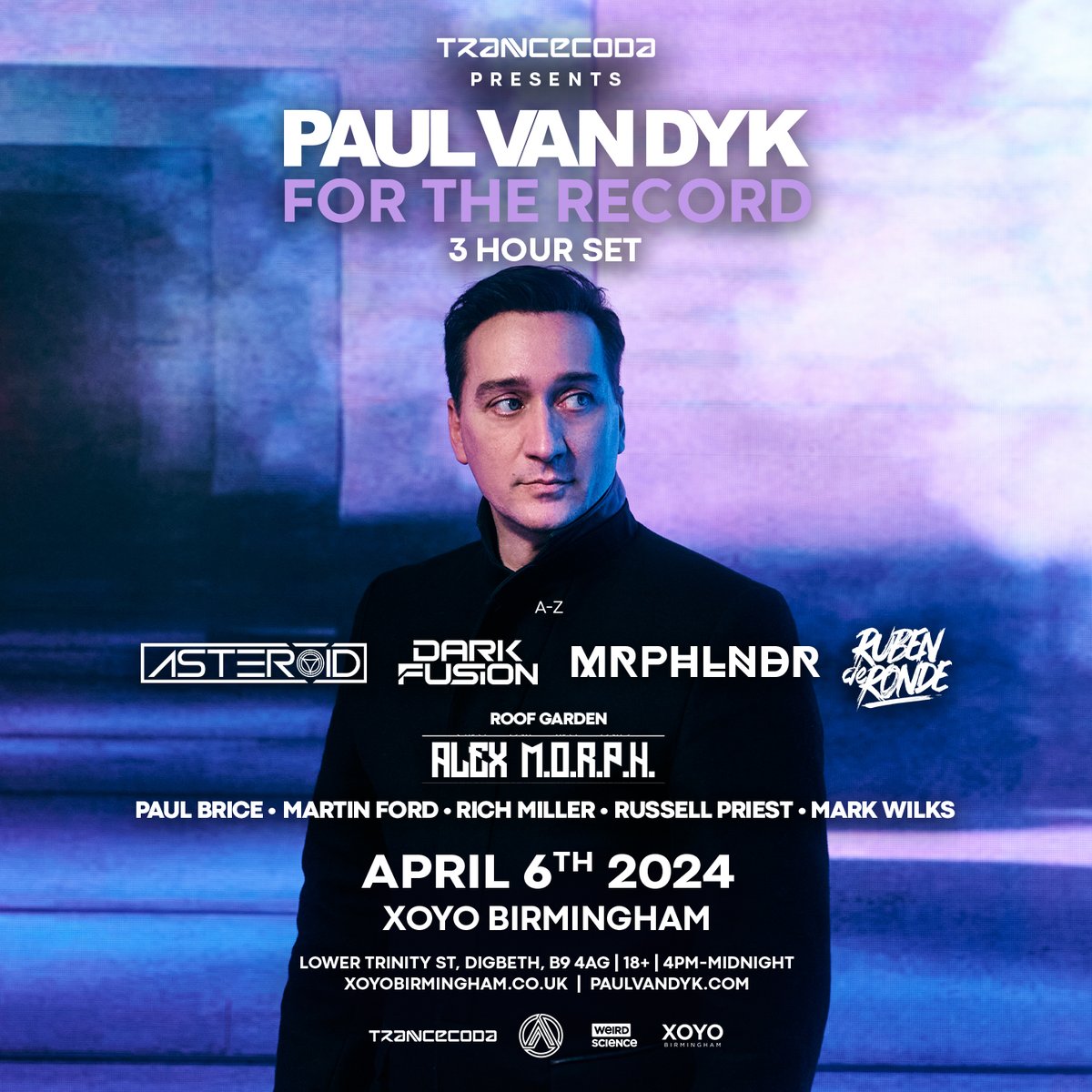 Here we go. Full lineup released Paul van Dyk (3 Hour Set) A to Z Asteroid Dark Fusion MRPHLNDR Ruben De Ronde Room 2 - Anomaly ASOL Warmup Alex M.o.r.p.h. Bricey Martin Ford Rich Miller Russell Priest Mark Wilks Trancecoda : The Homecoming Saturday 6th April XOYO Birmingham