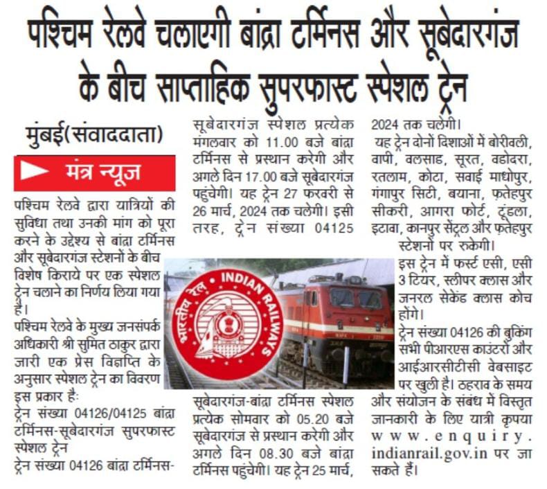 पश्चिम रेलवे द्वारा यात्रियों की सुविधा तथा उनकी यात्रा मांग को पूरा करने के उद्देश्य से बांद्रा टर्मिनस और सूबेदारगंज के बीच साप्ताहिक सुपरफास्ट स्पेशल ट्रेन का परिचालन करने निर्णय लिया गया है। ट्रेन संख्‍या 04126/04125, 26 मार्च 2024 तक चलेगी। सभी पीआरएस काउंटरों और आईआरसीटीसी