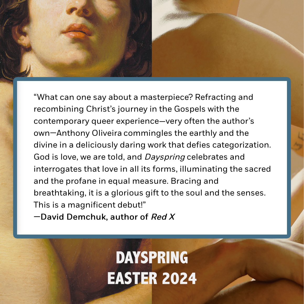 Advanced praise for DAYSPRING from @david_demchuk! There are few love stories in the holy books. Love is what ruins. Love is what costs. Love is a flaming sword at our backs, a garden left to ruin and to wild. Coming Easter 2024: PREORDER NOW!! dayspringbook.com