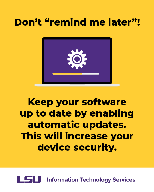 Don’t “remind me later”! Keep your software up to date by enabling automatic updates. This is an easy way to increase your device security. #LSU #LSUITS #SoftwareUpdates #ITS #ServiceDesk #DeviceSecurity