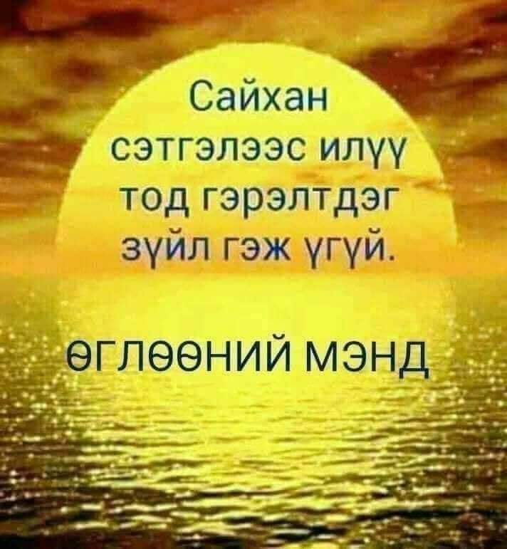 Өглөөний мэндээ. Үйлс бүхэн тань тэгш дүүрэн бүтсэн сайхан өдөр байг ээ.