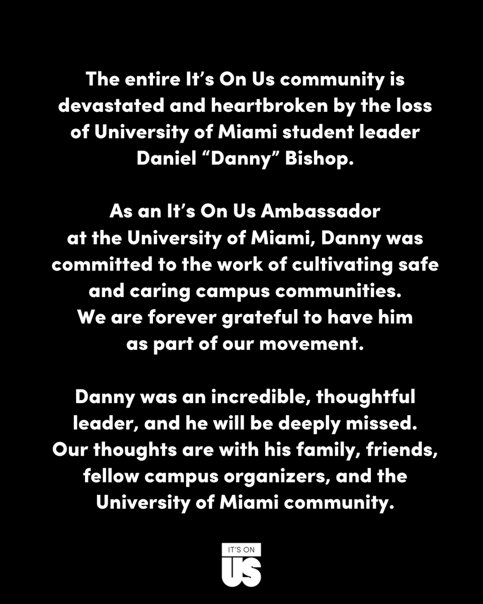 We are devastated and heartbroken by the loss of Daniel “Danny” Bishop, an It’s On Us Ambassador and member of the @ItsOnUsUMiami chapter. Danny was a powerful advocate for safer campus communities and a cherished member of our movement.